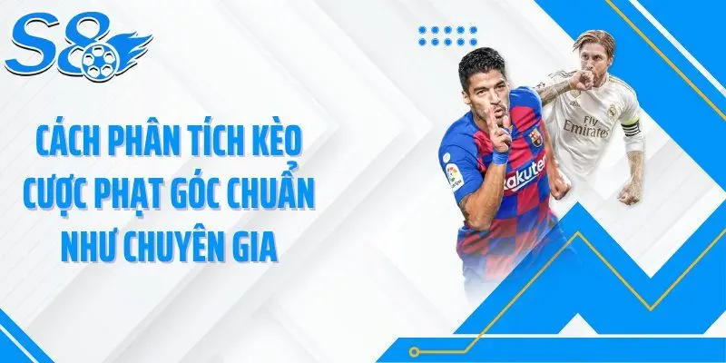 Cách phân tích kèo cược phạt góc chuẩn như chuyên gia