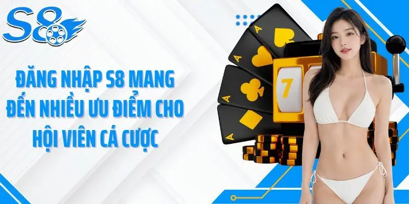 Đăng nhập S8 mang đến nhiều ưu điểm cho hội viên cá cược