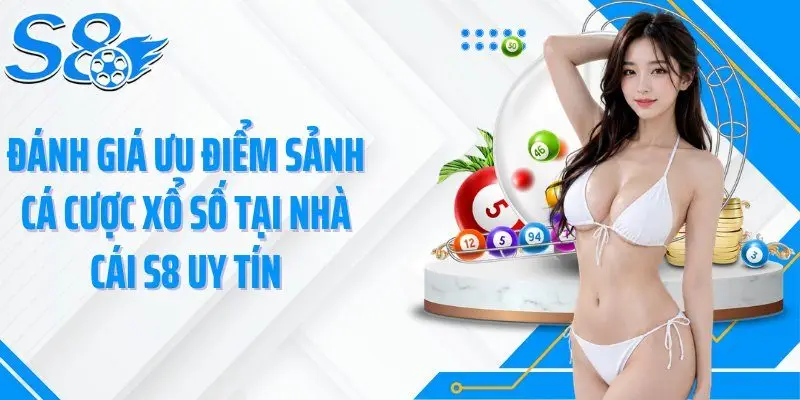 Đánh giá ưu điểm sảnh cá cược xổ số tại nhà cái S8 uy tín